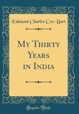 My Thirty Years in India (Classic Reprint) - Bart, Edmund Charles Cox