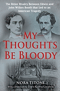 My Thoughts Be Bloody: The Bitter Rivalry Between Edwin and John Wilkes Booth That Led to an American Tragedy