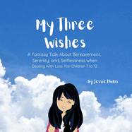 My Three Wishes, A Fantasy Tale About Bereavement, Serenity, and Selflessness when Dealing with Loss. For Children 7 to 12.
