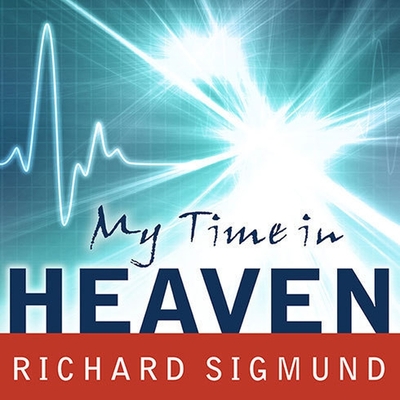 My Time in Heaven: A True Story of Dying ... and Coming Back - Sigmund, Richard, and Lawlor, Patrick Girard (Read by)