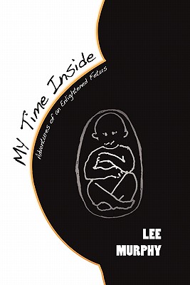 My Time Inside: Adventures of an Enlightened Fetus - Murphy, Lee