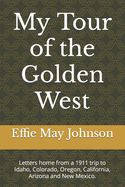 My Tour of the Golden West: Letters home from a 1911 trip to Idaho, Colorado, Oregon, California, Arizona and New Mexico. This edition Includes color illustrations.