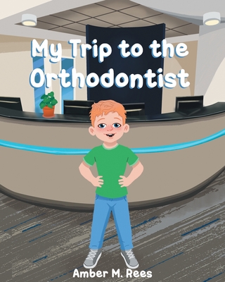 My Trip to the Orthodontist - Rees, Amber M