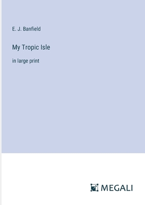 My Tropic Isle: in large print - Banfield, E J