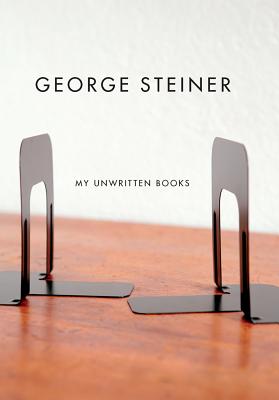 My Unwritten Books - Steiner, George