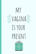 My Vagina Is Your Present: A Funny Lined Notebook. Blank Novelty Journal with a Shit Joke on the Cover, Perfect as a Gift (& Better Than a Card) for Your Amazing Partner!