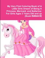 My Very First Coloring Book of a Little Girls Dream of Being a Princess, Mermaid, and Ballerina: For Girls Ages 3 Years Old and Up