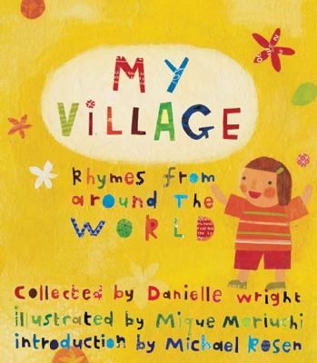 My Village: Rhymes from Around the World - Rosen, Michael (Introduction by), and Wright, Danielle (Compiled by)