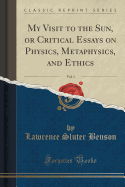 My Visit to the Sun, or Critical Essays on Physics, Metaphysics, and Ethics, Vol. 1 (Classic Reprint)