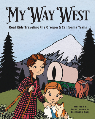 My Way West: Real Kids Traveling the Oregon and California Trails - Goss, Elizabeth