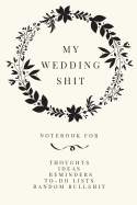 My Wedding Shit: Small Bride Journal for Notes, Thoughts, Ideas, Reminders, Lists to Do, Planning, Funny Bride-To-Be or Engagement Gift