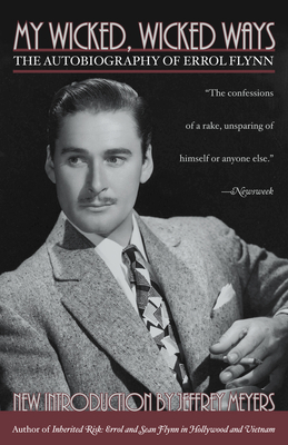 My Wicked, Wicked Ways: The Autobiography of Errol Flynn - Flynn, Errol, and Meyers, Jeffrey (Introduction by)