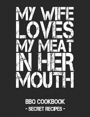 My Wife Loves My Meat in Her Mouth: BBQ Cookbook - Secret Recipes for Men - Black - Bbq, Pitmaster