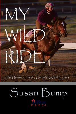 My Wild Ride: The Untamed Life of a Girl with No Self-Esteem - Bump, Susan, and Nilsen, Richard J (Editor)