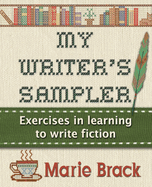 My Writer's Sampler: Exercises in Learning to Write Fiction