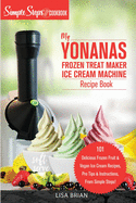 My Yonanas Frozen Treat Maker Ice Cream Machine Recipe Book, A Simple Steps Brand Cookbook: 101 Delicious Frozen Fruit and Vegan Ice Cream Recipes, Pro Tips and Instructions, From Simple Steps!