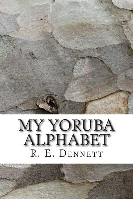 My Yoruba Alphabet - Dennett, R E