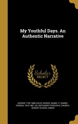 My Youthful Days. An Authentic Narrative - Coles, George 1792-1858, and Kidder, Daniel P (Daniel Parish) 1815- (Creator), and Methodist Episcopal Church Sunday Schoo...