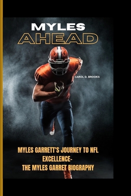 Myles Ahead: Myles Garrett's Journey to NFL Excellence- The Myles Garret Biography - D Brooks, Carol