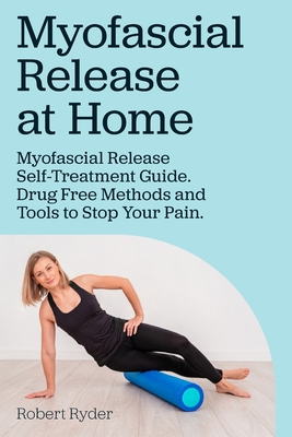 Myofascial Release at Home. Myofascial Release Self-Treatment Guide. Drug Free Methods and Tools to Stop Your Pain. - Ryder, Robert