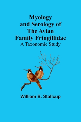 Myology and Serology of the Avian Family Fringillidae: A Taxonomic Study - B Stallcup, William