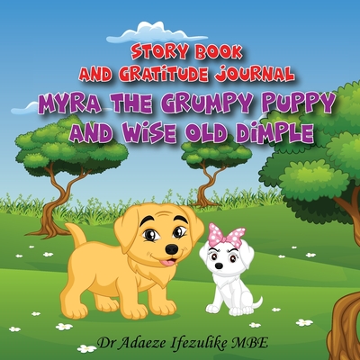 Myra the grumpy puppy and wise old Dimple: From Grumpy to Happy: watch your child flourish. Raise positive, mentally stable and happy children by establishing in them an attitude of gratitude. - Ifezulike, Adaeze