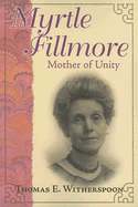 Myrtle Fillmore: Mother of Unity - Witherspoon, Thomas E