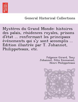 Myste Res Du Grand Monde: Histoires Des Palais, Re Sidences Royales, Prisons D'e Tat ... Renfermant Les Principaux E Ve Nements Qui S'y Sont Accomplis ... E Dition Illustre E Par T. Johannot, Philippoteaux, Etc. - Girard, Fulgence, and Johannot, Tony, and Philippoteaux, Fe LIX Emmanuel Henri