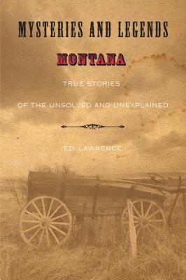 Mysteries and Legends of Montana: True Stories of the Unsolved and Unexplained - Lawrence, Edward