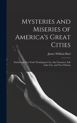 Mysteries and Miseries of America's Great Cities: Embracing New York, Washington City, San Francisco, Salt Lake City, and New Orleans - Buel, James William