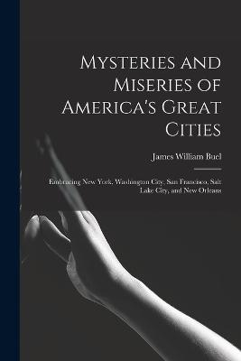 Mysteries and Miseries of America's Great Cities: Embracing New York, Washington City, San Francisco, Salt Lake City, and New Orleans - Buel, James William