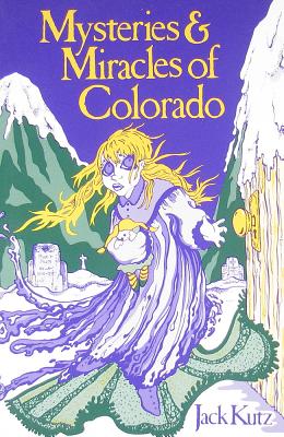 Mysteries & Miracles of Colorado: Guide Book to the Genuinely Bizarre - 