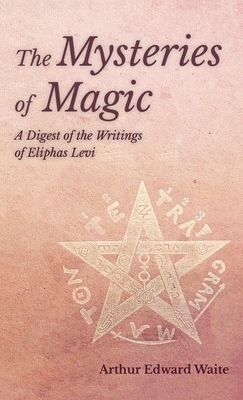 Mysteries of Magic - A Digest of the Writings of Eliphas Levi - Waite, Arthur Edward