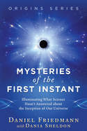 Mysteries of the First Instant: Illuminating What Science Hasn't Answered about the Inception of Our Universe
