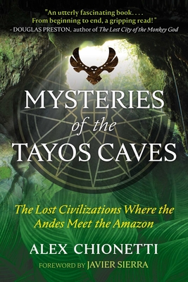 Mysteries of the Tayos Caves: The Lost Civilizations Where the Andes Meet the Amazon - Chionetti, Alex, and Sierra, Javier (Foreword by)