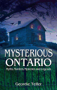 Mysterious Ontario: Myths, Murders, Mysteries and Legends - Telfer, Geordie