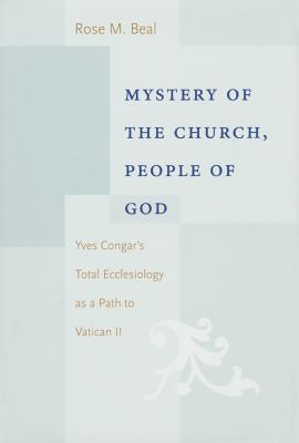 Mystery of the Church, People of God: Yves Congar's Total Eclesiology as a Path to Vatican II - Beal, Rose