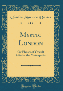 Mystic London: Or Phases of Occult Life in the Metropolis (Classic Reprint)