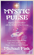 Mystic Pulse: Aligning Your Heartbeat with the Rhythm of the Universe: Create Deep Harmony with Life's Flow and Unveil the Magic Hidden in Every Moment