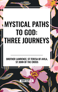 Mystical Paths to God: Three Journeys: The Practice of the Presence of God, Interior Castle, Dark Night of the Soul