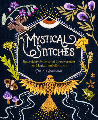 Mystical Stitches: Embroidery for Personal Empowerment and Magical Embellishment - Johnson, Christi, and Hart, Alexandra Jacopetti (Foreword by)