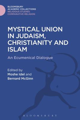 Mystical Union in Judaism, Christianity, and Islam: An Ecumenical Dialogue - Idel, Moshe (Editor), and McGinn, Bernard (Editor)