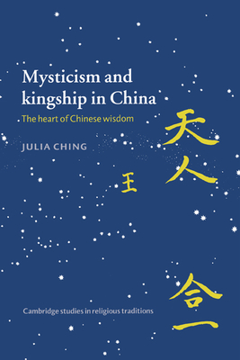 Mysticism and Kingship in China: The Heart of Chinese Wisdom - Ching, Julia