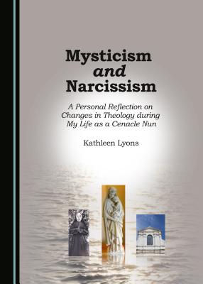 Mysticism and Narcissism: A Personal Reflection on Changes in Theology during My Life as a Cenacle Nun - Lyons, Kathleen