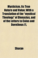 Mysticism, Its True Nature and Value: With a Translation of the Mystical Theology of Dionysius, and of the Letters to Caius and Dorotheus (1, 2 and 5) (Classic Reprint)