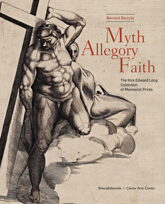 Myth, Allegory, Faith: The Kirk Edward Long Collection of Mannerist Prints - Barryte, Bernard (Editor), and Barnes, Bernardine (Text by), and Bober, Jonathan (Text by)