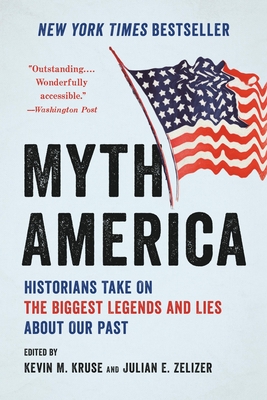 Myth America: Historians Take on the Biggest Legends and Lies about Our Past - Kruse, Kevin M, and Zelizer, Julian E