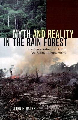 Myth and Reality in the Rain Forest: How Conservation Strategies Are Failing in West Africa - Oates, John F