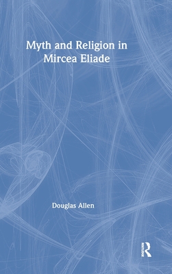 Myth and Religion in Mircea Eliade - Allen, Douglas