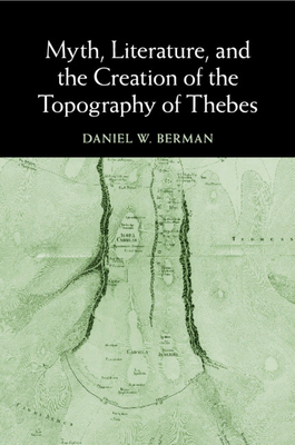 Myth, Literature, and the Creation of the Topography of Thebes - Berman, Daniel W